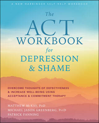 The ACT Workbook for Depression and Shame: Overcome Thoughts of Defectiveness and Increase Well-Being Using Acceptance and Commitment Therapy