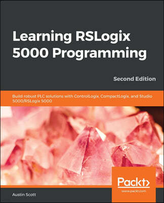 Learning RSLogix 5000 Programming: Build robust PLC solutions with ControlLogix, CompactLogix, and Studio 5000/RSLogix 5000