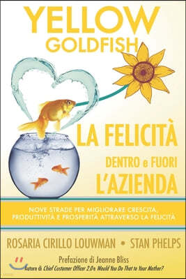 YELLOW GOLDFISH - LA FELICITA dentro e fuori l'azienda: Nove strade per migliorare crescita, produttivita e prosperita attraverso la Felicita