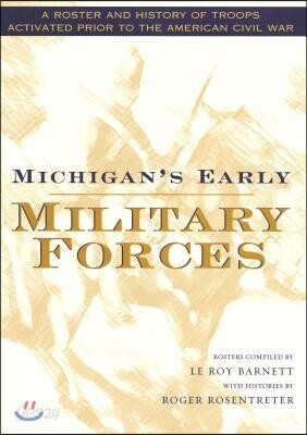 Michigan's Early Military Forces: A Roster and History of Troops Activated Prior to the American Civil War