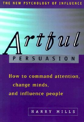Artful Persuasion: How to Commend Attention, Change Minds, and Influence People