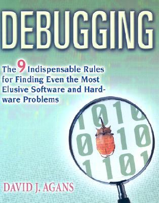 Debugging: The 9 Indispensable Rules for Finding Even the Most Elusive Software and Hardware Problem