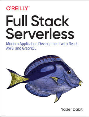 Full Stack Serverless: Modern Application Development with React, Aws, and Graphql