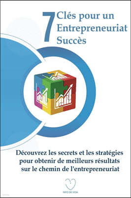 7 Cles pour un Entrepreneuriat Succes: Decouvrez les secrets et les strategies pour obtenir de meilleurs resultats sur le chemin de l'entrepreneuriat