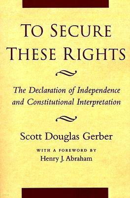 To Secure These Rights: The Declaration of Independence and Constitutional Interpretation