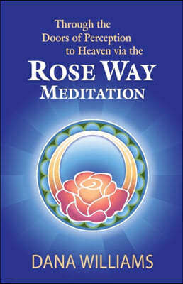 Through the Doors of Perception to Heaven Via the Rose Way Meditation: Ascend the Sacred Chakra Stairwell, Develop Psychic Abilities, Spiritual Consci