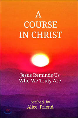 A Course in Christ: Jesus Reminds Us Who We Truly Are