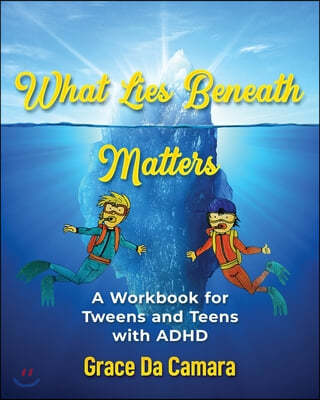 What Lies Beneath Matters: A workbook for Tweens and Teens with Attention Deficit Hyperactivity Disorder (ADHD)