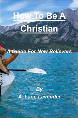 How To Be A Christian: A Guide For New Believers