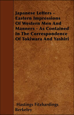 Japanese Letters - Eastern Impressions Of Western Men And Manners - As Contained In The Correspondence Of Tokiwara And Yashiri