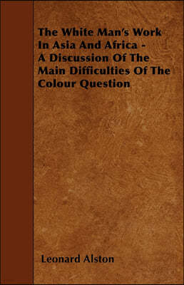The White Man's Work In Asia And Africa - A Discussion Of The Main Difficulties Of The Colour Question