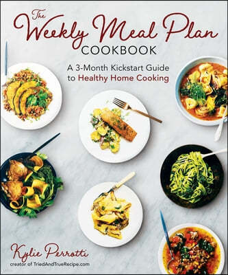 The Weekly Meal Plan Cookbook: A 3-Month Kickstart Guide to Healthy Home Cooking