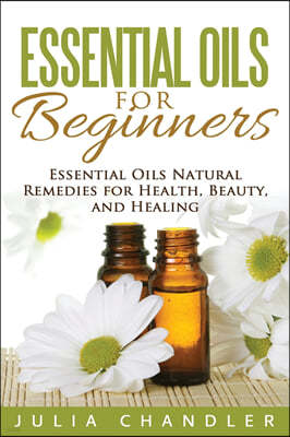 Essential Oils for Beginners: Essential Oils Natural Remedies for Health, Beauty, and Healing