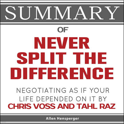 Summary of Never Split the Difference: Negotiating As If Your Life Depended On It by Chris Voss and Tahl Raz