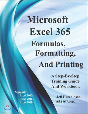 Excel 365 Formulas, Formatting And Printing: Supports Excel 2010, 2013, 2016, and 2019