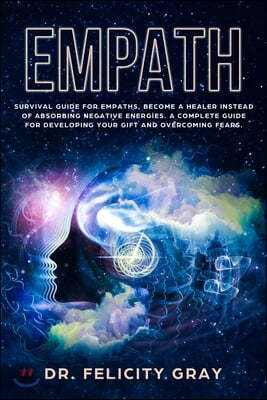 Empath: Survival Guide for Empaths, Become a Healer Instead of Absorbing Negative Energies. A Complete Guide for Developing Yo