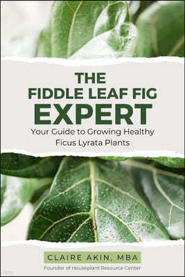 The Fiddle Leaf Fig Expert: Your Guide to Growing Healthy Ficus Lyrata Plants