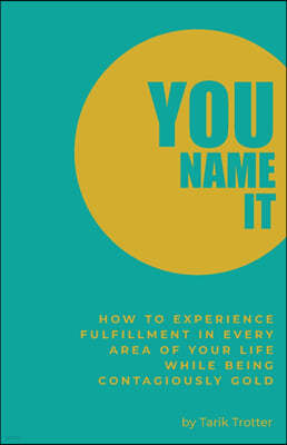 You Name It: How to Experience Fulfillment In Every Area of Your Life While Being Contagiously Gold
