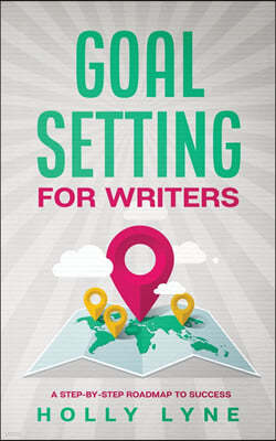 Goal Setting for Writers: A Step-By-Step Roadmap to Success