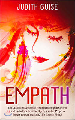 Empath: The Most Effective Empath Healing and Empath Survival Guide in Today's World for Highly Sensitive People to Protect Yo