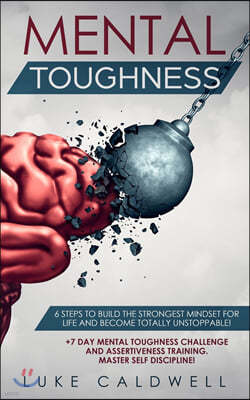 Mental Toughness: 6 Steps to Build the Strongest Mindset for Life and Become Totally Unstoppable! +7 Day Mental Toughness Challenge and