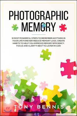 Photographic Memory: 9 Most Powerful Steps to Remember Anything in Your Life Forever! Reduce Memory Loss, Create Habits to Help You Improve