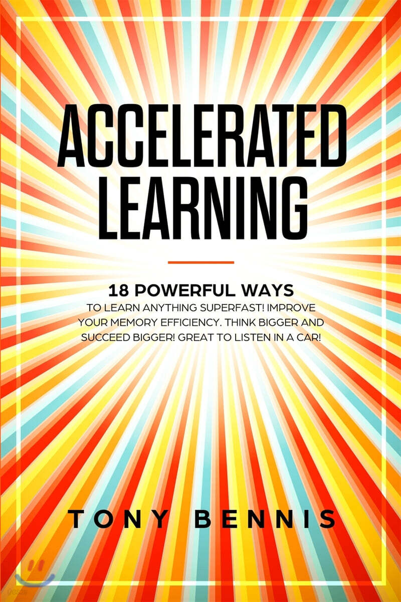Accelerated Learning: 18 Powerful Ways to Learn Anything Superfast! Improve Your Memory Efficiency. Think Bigger and Succeed Bigger! Great t