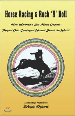 Horse Racing and Rock 'N' Roll: How America's Live Music Capital Tripped Out, Cowboyed Up and Shook the World