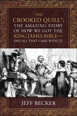 "The Crooked Quill": The Amazing Story of How We Got The King James Bible -And All That Came With It!