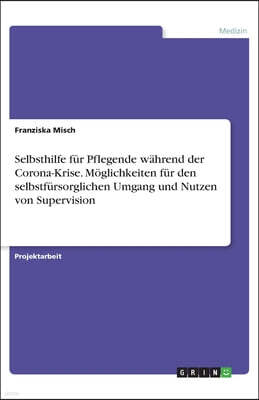 Selbsthilfe fur Pflegende wahrend der Corona-Krise. Moglichkeiten fur den selbstfursorglichen Umgang und Nutzen von Supervision