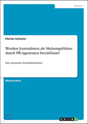 Werden Journalisten als Meinungsfuhrer durch PR-Agenturen beeinflusst?: Eine praxisnahe Bestandsaufnahme