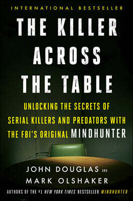 The Killer Across the Table: Unlocking the Secrets of Serial Killers and Predators with the Fbi's Original Mindhunter