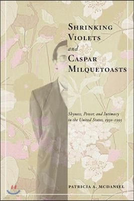 Shrinking Violets and Caspar Milquetoasts: Shyness, Power, and Intimacy in the United States, 1950-1995