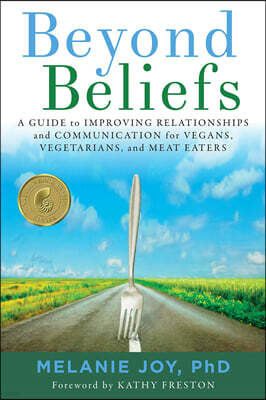Beyond Beliefs: A Guide to Improving Relationships and Communication for Vegans, Vegetarians, and Meat Eaters