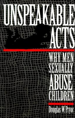 Unspeakable Acts: Why Men Sexually Abuse Children