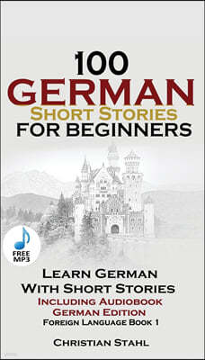 100 German Short Stories for Beginners Learn German With Stories + Audio: (German Edition Foreign Language Book 1)