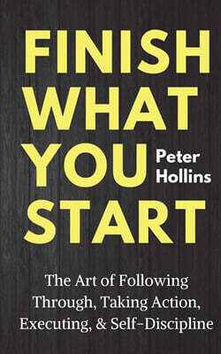 Finish What You Start: The Art of Following Through, Taking Action, Executing, & Self-Discipline
