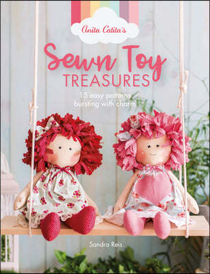 Anita Catita's Sewn Toy Treasures: 15 Easy Patterns Bursting with Charm