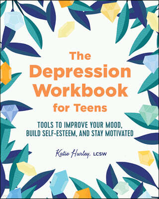 The Depression Workbook for Teens: Tools to Improve Your Mood, Build Self-Esteem, and Stay Motivated