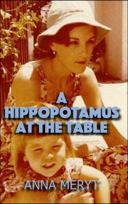 A Hippopotamus At The Table: A true story of a journey to a new life in Cape Town, South Africa in 1975