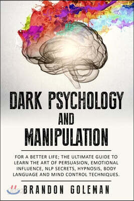 Dark Psychology and Manipulation: For a Better Life: The Ultimate Guide to Learning the Art of Persuasion, Emotional Influence, NLP Secrets, Hypnosis,