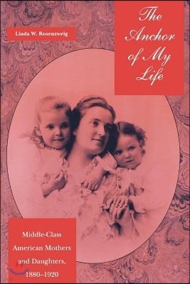 The Anchor of My Life: Middle-Class American Mothers and Daughters, 1880-1920