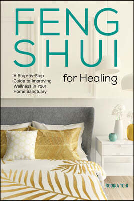 Feng Shui for Healing: A Step-By-Step Guide to Improving Wellness in Your Home Sanctuary