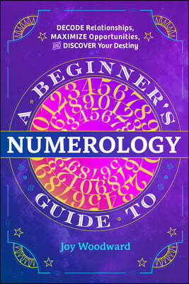 A Beginner's Guide to Numerology: Decode Relationships, Maximize Opportunities, and Discover Your Destiny
