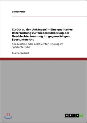 Zur?ck zu den Anf?ngen? - Eine qualitative Untersuchung zur Wiederentdeckung der Geschlechtertrennung im gegenw?rtigen Sportunterricht