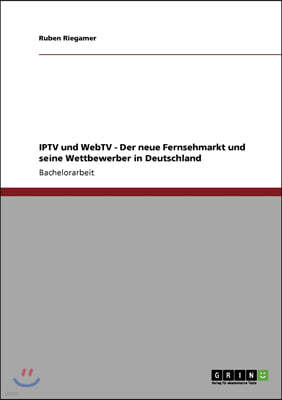 IPTV und WebTV. Der neue Fernsehmarkt und seine Wettbewerber in Deutschland