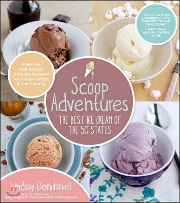 Scoop Adventures: The Best Ice Cream of the 50 States: Make the Real Recipes from the Greatest Ice Cream Parlors in the Country