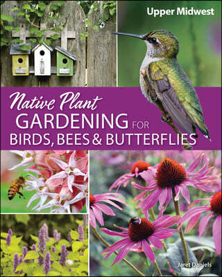 Native Plant Gardening for Birds, Bees & Butterflies: Upper Midwest