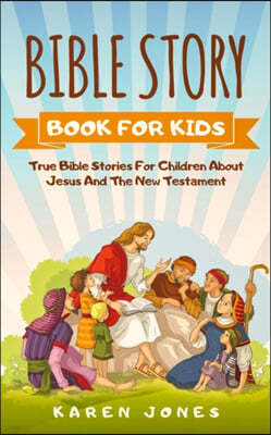 Bible Story Book for Kids: True Bible Stories For Children About Jesus And The New Testament Every Christian Child Should Know