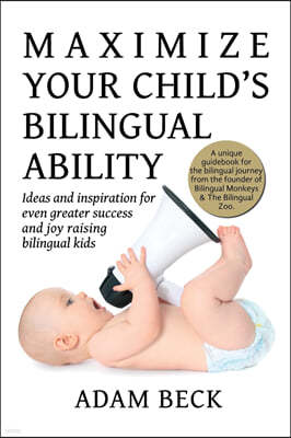 Maximize Your Child's Bilingual Ability: Ideas and inspiration for even greater success and joy raising bilingual kids